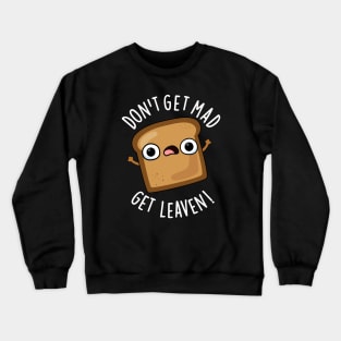 Don't Get Mad Get Leaven Funny Bread Puns Crewneck Sweatshirt